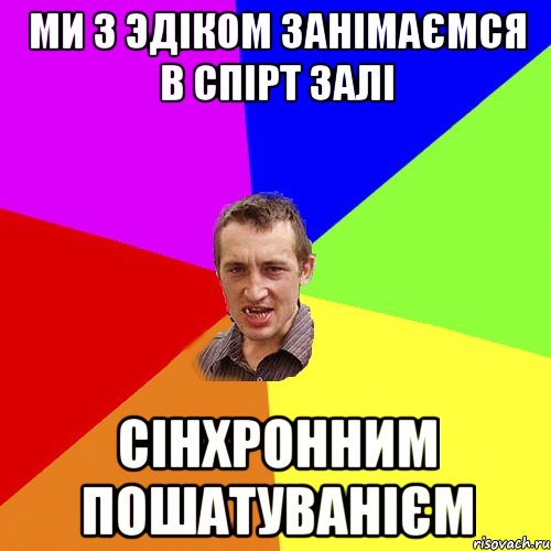 ми з эдiком занiмаємся в спiрт залi ciнхронним пошатуванiєм, Мем Чоткий паца