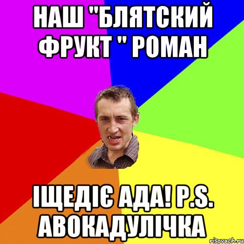 Наш "блятский фрукт " Роман іщедіє ада! P.S. Авокадулічка, Мем Чоткий паца