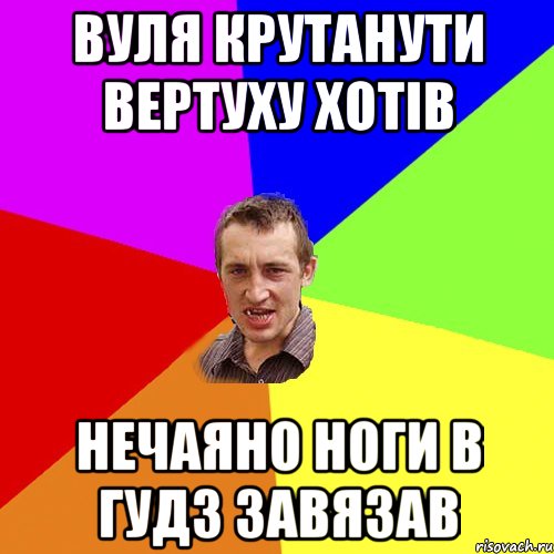 вуля крутанути вертуху хотів нечаяно ноги в гудз завязав, Мем Чоткий паца