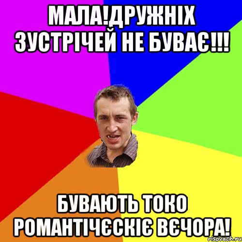 Мала!Дружніх зустрічей не буває!!! Бувають токо романтічєскіє вєчора!, Мем Чоткий паца