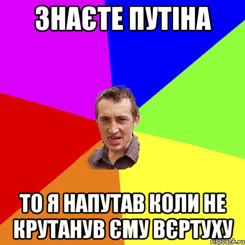 Знаєте Путіна То я напутав коли не крутанув єму вєртуху, Мем Чоткий паца