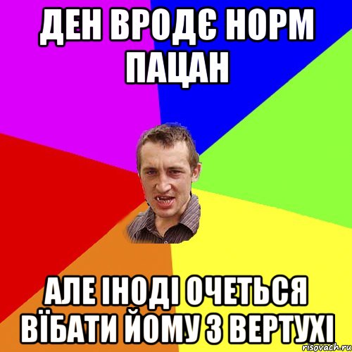 Ден вродє норм пацан Але іноді очеться вїбати йому з вертухі, Мем Чоткий паца