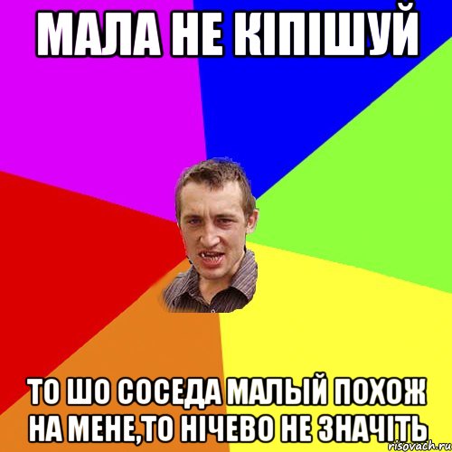 мала не кiпiшуй то шо соседа малый похож на мене,то нiчево не значiть, Мем Чоткий паца