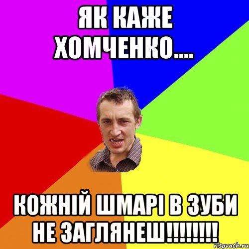 Як каже Хомченко.... Кожній шмарі в зуби не заглянеш!!!!!!!!, Мем Чоткий паца