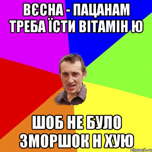 ВЄСНА - ПАЦАНАМ ТРЕБА ЇСТИ ВІТАМІН Ю ШОБ НЕ БУЛО ЗМОРШОК Н ХУЮ, Мем Чоткий паца