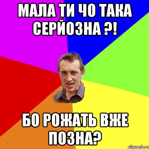 мала ти чо така серйозна ?! бо рожать вже позна?, Мем Чоткий паца