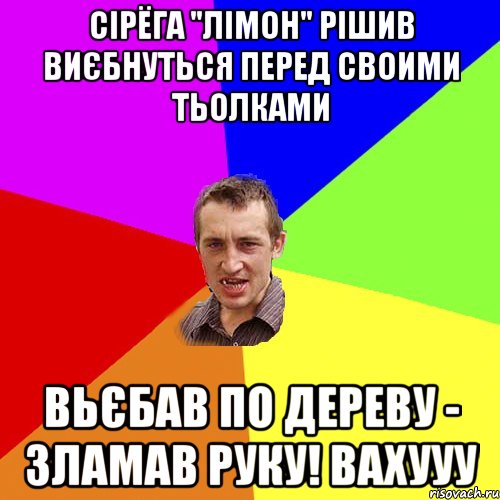 Сірёга "Лімон" рішив виєбнуться перед своими тьолками Вьєбав по дереву - зламав руку! Вахууу, Мем Чоткий паца