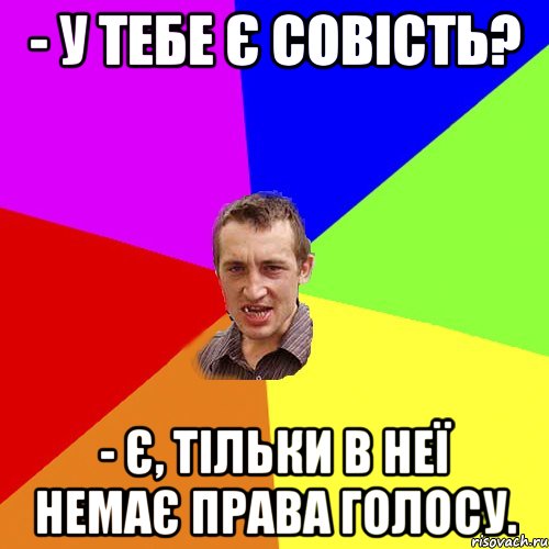 - У тебе є совість? - є, тільки в неї немає права голосу., Мем Чоткий паца