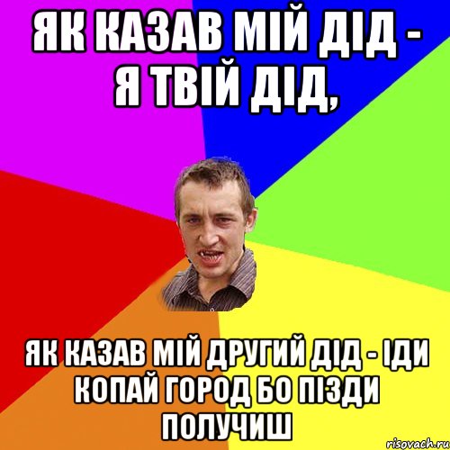 ЯК КАЗАВ МІЙ ДІД - Я ТВІЙ ДІД, ЯК КАЗАВ МІЙ ДРУГИЙ ДІД - ІДИ КОПАЙ ГОРОД БО ПІЗДИ ПОЛУЧИШ, Мем Чоткий паца