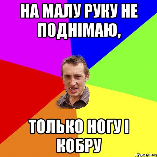 НА МАЛУ РУКУ НЕ ПОДНІМАЮ, ТОЛЬКО НОГУ І КОБРУ, Мем Чоткий паца