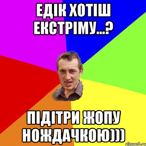 Едік хотіш екстріму...? підітри Жопу нождачкою))), Мем Чоткий паца