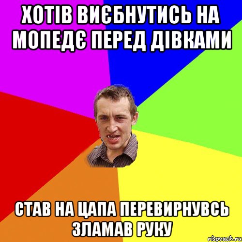 Хотів виєбнутись на мопедє перед дівками Став на цапа перевирнувсь зламав руку, Мем Чоткий паца