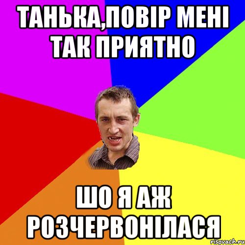 Танька,повір мені так приятно Шо я аж розчервонілася, Мем Чоткий паца