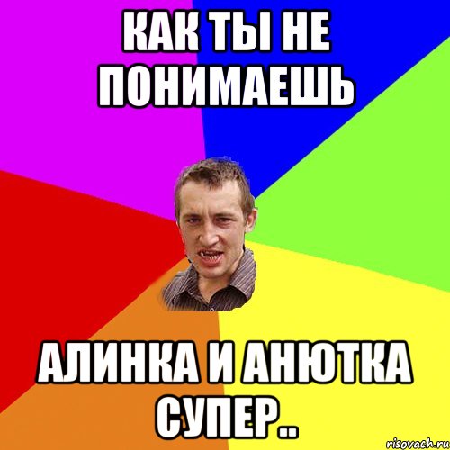 Как ты не понимаешь Алинка и анютка супер.., Мем Чоткий паца