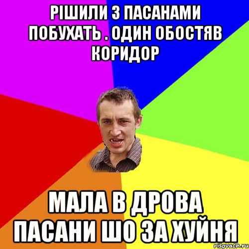 рішили з пасанами побухать . один обостяв коридор мала в дрова пасани шо за хуйня, Мем Чоткий паца