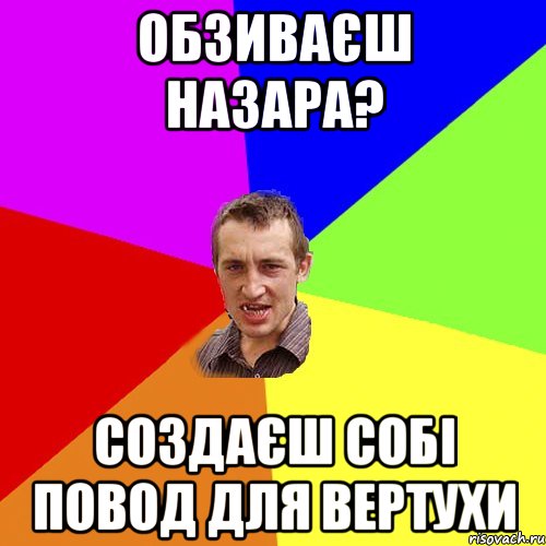 обзиваєш Назара? создаєш собі повод для Вертухи, Мем Чоткий паца
