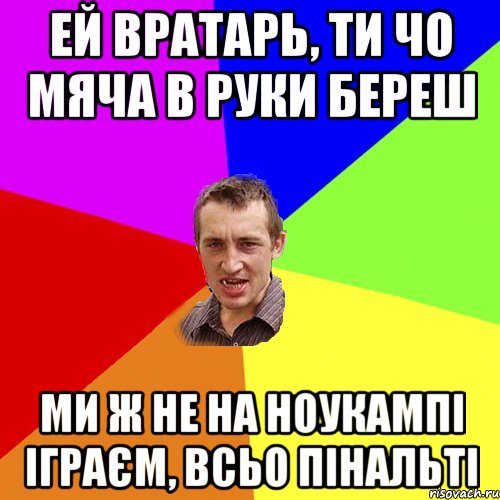 Ей вратарь, ти чо мяча в руки береш Ми ж не на Ноукампі іграєм, всьо пінальті, Мем Чоткий паца