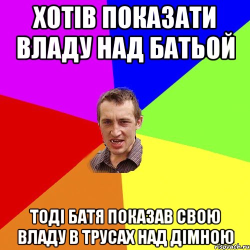 хотів показати владу над батьой тоді батя показав свою владу в трусах над дімною, Мем Чоткий паца