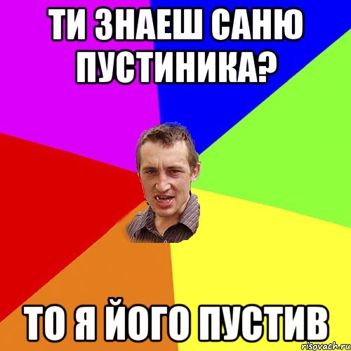 ти знаеш Саню Пустиника? то я його пустив, Мем Чоткий паца