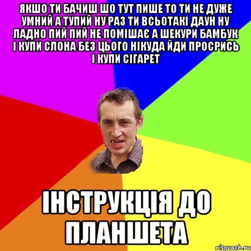 якшо ти бачиш шо тут пише то ти не дуже умний а тупий ну раз ти всьотакі даун ну ладно пий пий не помішає а шекури бамбук і купи слона без цього нікуда йди просрись і купи сігарет Інструкція до планшета, Мем Чоткий паца