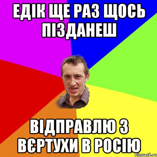 Едік ще раз щось пізданеш відправлю з вєртухи в Росію, Мем Чоткий паца