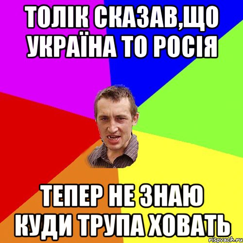 Толік сказав,що Україна то росія тепер не знаю куди трупа ховать, Мем Чоткий паца