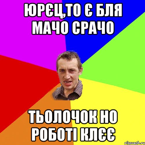 Юрєц,то є бля мачо срачо тьолочок но роботі клєє, Мем Чоткий паца