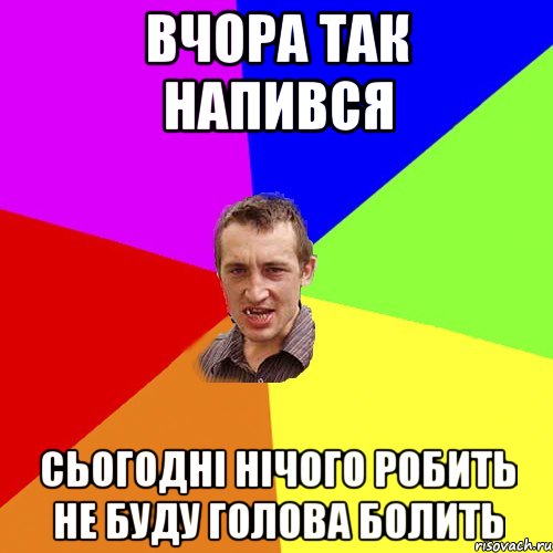 вчора так напився сьогодні нічого робить не буду голова болить, Мем Чоткий паца