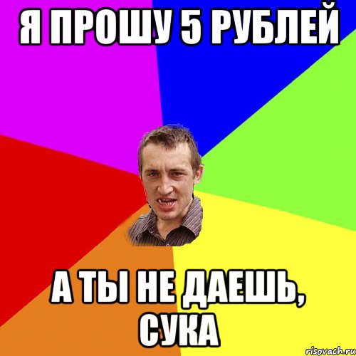 Я прошу 5 рублей а ты не даешь, сука, Мем Чоткий паца