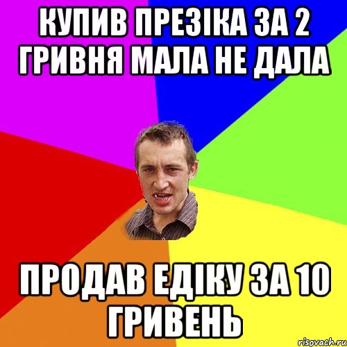 Купив презіка за 2 гривня мала не дала Продав Едіку за 10 гривень, Мем Чоткий паца