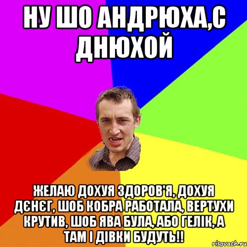 НУ ШО АНДРЮХА,С ДНЮХОЙ ЖЕЛАЮ ДОХУЯ ЗДОРОВ'Я, ДОХУЯ ДЄНЄГ, ШОБ КОБРА РАБОТАЛА, ВЕРТУХИ КРУТИВ, ШОБ ЯВА БУЛА, АБО ГЕЛІК, А ТАМ І ДІВКИ БУДУТЬ!!, Мем Чоткий паца