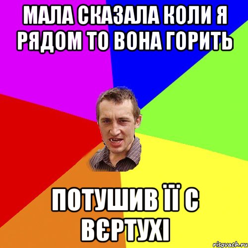 Мала сказала коли я рядом то вона горить Потушив її с вєртухі, Мем Чоткий паца