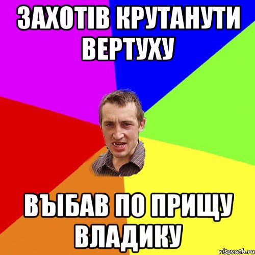 Захотiв крутанути вертуху Въiбав по прищу Владику, Мем Чоткий паца