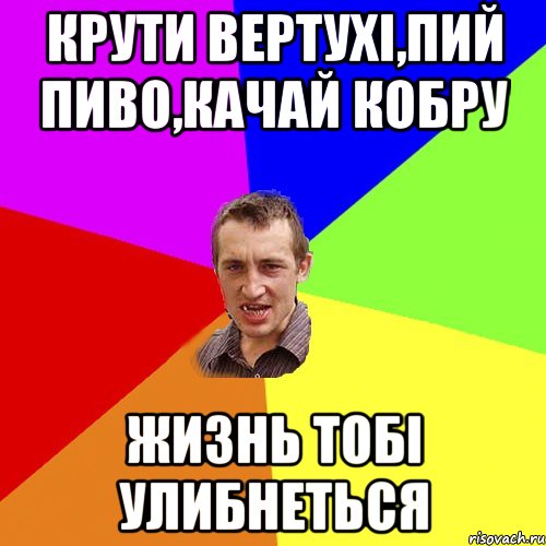 Крути вертухі,пий пиво,качай кобру жизнь тобі улибнеться, Мем Чоткий паца