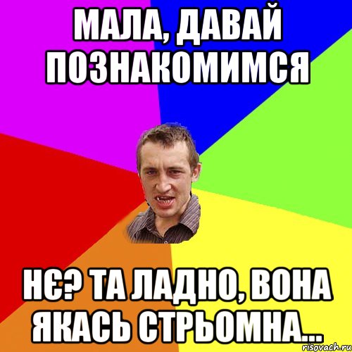 Мала, давай познакомимся Нє? Та ладно, вона якась стрьомна..., Мем Чоткий паца