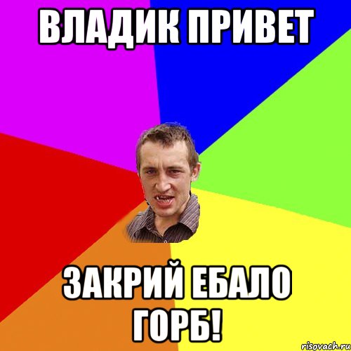 Владик привет Закрий ебало горб!, Мем Чоткий паца