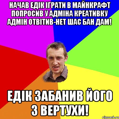 Начав Едiк iграти в майнкрафт попросив у Адмiна креативку Адмiн отвiтив-нет шас бан дам! Едiк ЗАБАНИВ його з вертухи!, Мем Чоткий паца