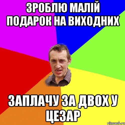 зроблю малій подарок на виходних заплачу за двох у цезар, Мем Чоткий паца