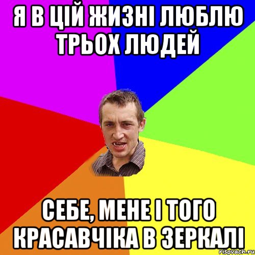 я в цій жизні люблю трьох людей себе, мене і того красавчіка в зеркалі, Мем Чоткий паца