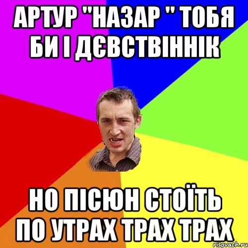 Артур "назар " тобя би і дєвствіннік но пісюн стоїть по утрах трах трах, Мем Чоткий паца