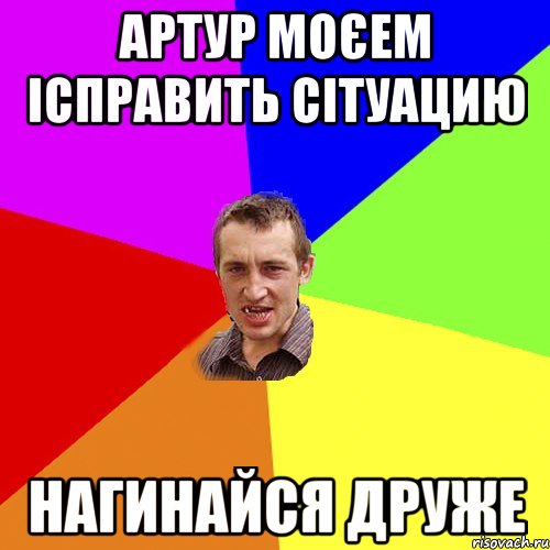 Артур моєем ісправить сітуацию Нагинайся друже, Мем Чоткий паца