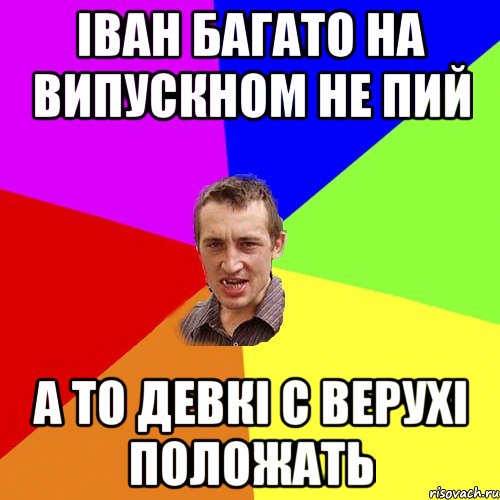 Іван багато на випускном не пий а то девкі с верухі положать, Мем Чоткий паца