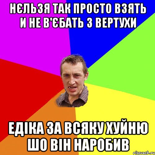 Нєльзя так просто взять и не в'єбать з вертухи Едіка за всяку хуйню шо він наробив, Мем Чоткий паца