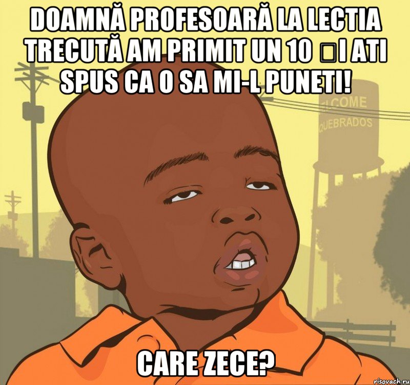 Doamnă profesoară la lectia trecută am primit un 10 și ati spus ca o sa mi-l puneti! Care zece?, Мем Пацан наркоман