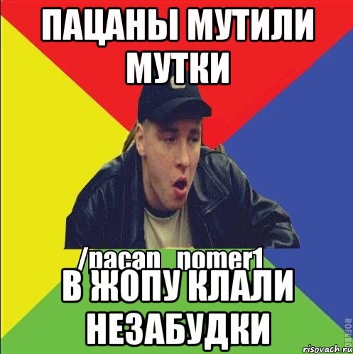 Пацаны мутили мутки В жопу клали незабудки