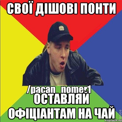 Свої дішові понти Оставляй офіціантам на чай