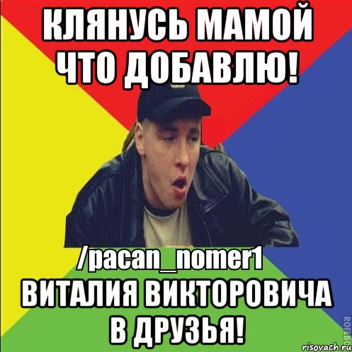 клянусь мамой что добавлю! Виталия Викторовича в Друзья!