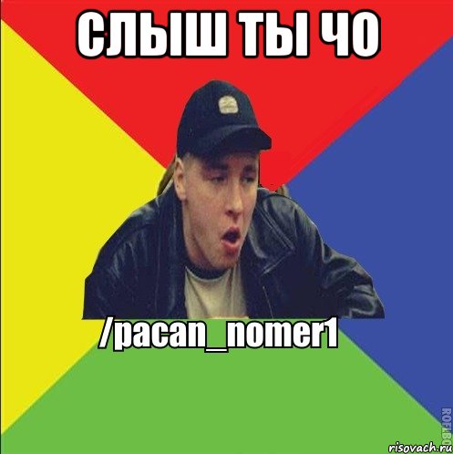 слыш ты чо 