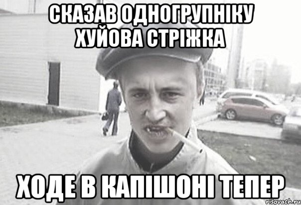 CКАЗАВ ОДНОГРУПНІКУ ХУЙОВА СТРІЖКА ХОДЕ В КАПІШОНІ ТЕПЕР, Мем Пацанська философия