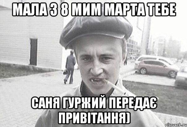 Мала з 8 мим марта тебе Саня Гуржий передає привітання), Мем Пацанська философия